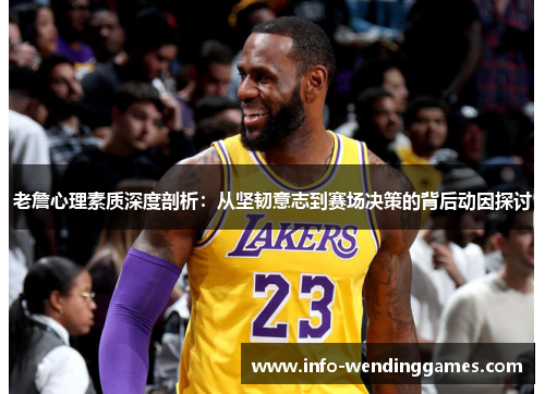 老詹心理素质深度剖析：从坚韧意志到赛场决策的背后动因探讨