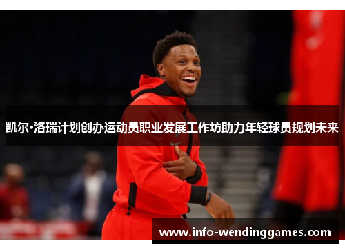 凯尔·洛瑞计划创办运动员职业发展工作坊助力年轻球员规划未来