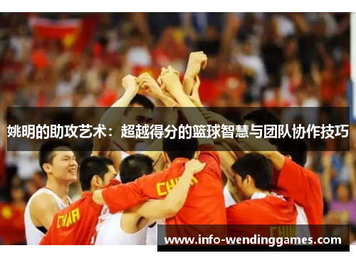 姚明的助攻艺术：超越得分的篮球智慧与团队协作技巧