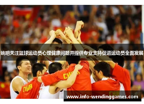 姚明关注篮球运动员心理健康问题并提供专业支持促进运动员全面发展