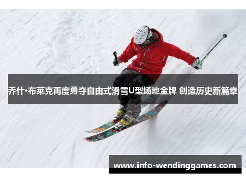 乔什·布莱克再度勇夺自由式滑雪U型场地金牌 创造历史新篇章