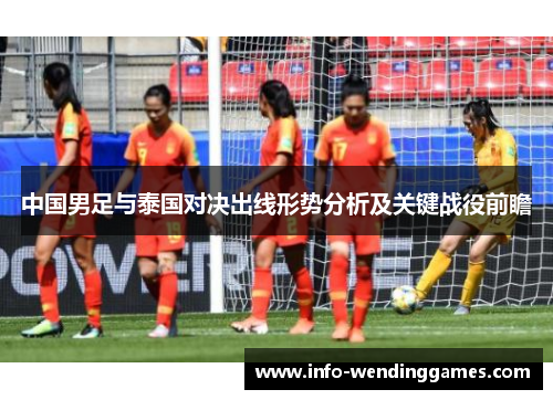 中国男足与泰国对决出线形势分析及关键战役前瞻