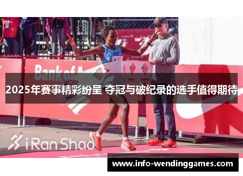 2025年赛事精彩纷呈 夺冠与破纪录的选手值得期待