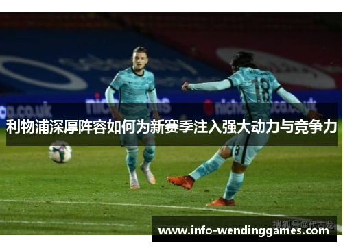 利物浦深厚阵容如何为新赛季注入强大动力与竞争力