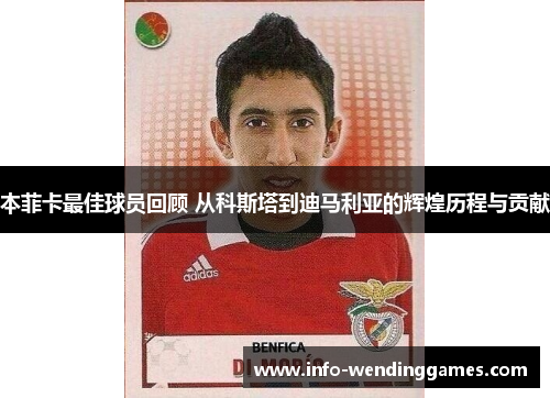 本菲卡最佳球员回顾 从科斯塔到迪马利亚的辉煌历程与贡献