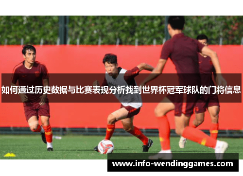 如何通过历史数据与比赛表现分析找到世界杯冠军球队的门将信息