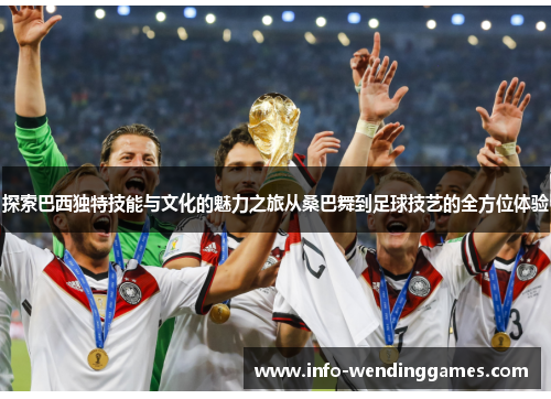 探索巴西独特技能与文化的魅力之旅从桑巴舞到足球技艺的全方位体验