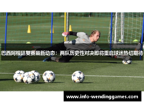 巴西阿根廷复赛最新动态：两队历史性对决即将重启球迷热切期待