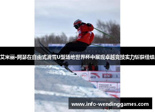 艾米丽·阿瑟在自由式滑雪U型场地世界杯中展现卓越竞技实力斩获佳绩