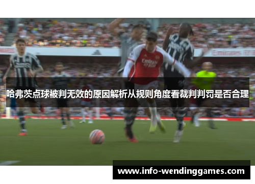 哈弗茨点球被判无效的原因解析从规则角度看裁判判罚是否合理 哈弗茨点球被判无效的原因解析从规则角度看裁判判罚是否合理