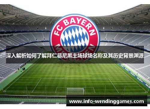 深入解析如何了解拜仁慕尼黑主场球场名称及其历史背景渊源