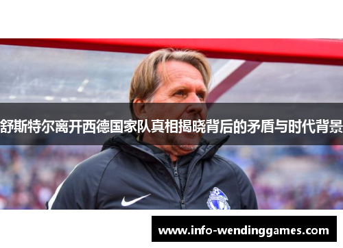 舒斯特尔离开西德国家队真相揭晓背后的矛盾与时代背景