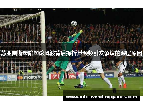 苏亚雷斯屡陷舆论风波背后探析其频频引发争议的深层原因