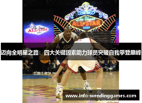 迈向全明星之路:四大关键因素助力球员突破自我攀登巅峰 迈向全明星之路:四大关键因素助力球员突破自我攀登巅峰