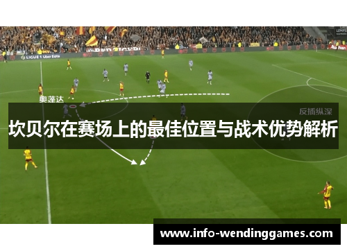 坎贝尔在赛场上的最佳位置与战术优势解析 坎贝尔在赛场上的最佳位置与战术优势解析