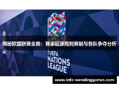 揭秘欧国联赛全貌：赛事起源规则赛制与各队争夺分析