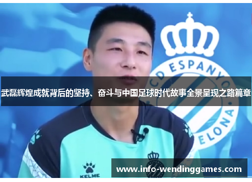 武磊辉煌成就背后的坚持、奋斗与中国足球时代故事全景呈现之路篇章 武磊辉煌成就背后的坚持、奋斗与中国足球时代故事全景呈现之路篇章