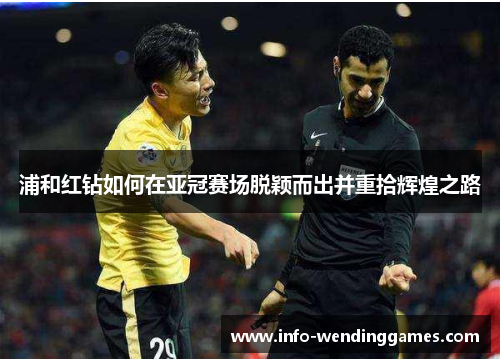 浦和红钻如何在亚冠赛场脱颖而出并重拾辉煌之路