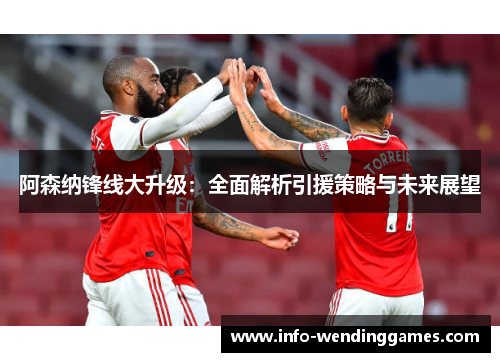 阿森纳锋线大升级：全面解析引援策略与未来展望