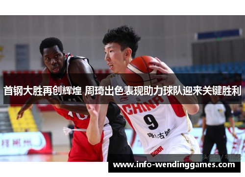 首钢大胜再创辉煌 周琦出色表现助力球队迎来关键胜利 首钢大胜再创辉煌 周琦出色表现助力球队迎来关键胜利