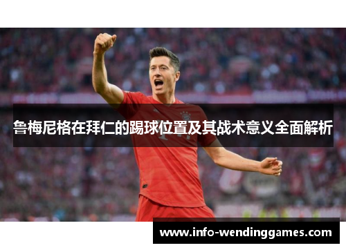 鲁梅尼格在拜仁的踢球位置及其战术意义全面解析