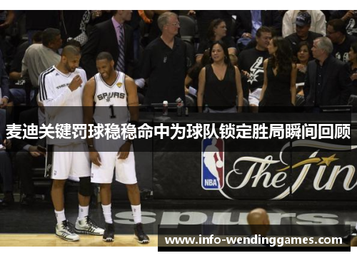 麦迪关键罚球稳稳命中为球队锁定胜局瞬间回顾