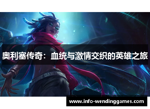 奥利塞传奇:血统与激情交织的英雄之旅 奥利塞传奇:血统与激情交织的英雄之旅