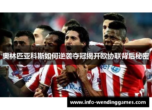 奥林匹亚科斯如何逆袭夺冠揭开欧协联背后秘密