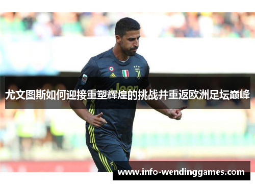 尤文图斯如何迎接重塑辉煌的挑战并重返欧洲足坛巅峰