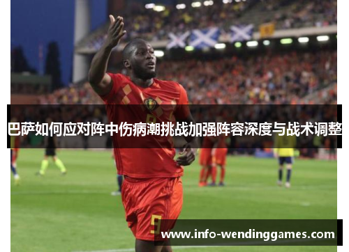 巴萨如何应对阵中伤病潮挑战加强阵容深度与战术调整