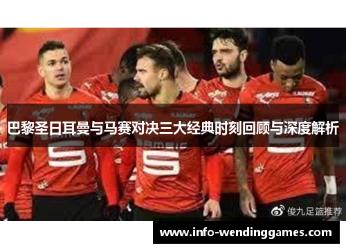 巴黎圣日耳曼与马赛对决三大经典时刻回顾与深度解析