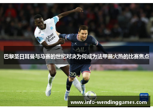 巴黎圣日耳曼与马赛的世纪对决为何成为法甲最火热的比赛焦点