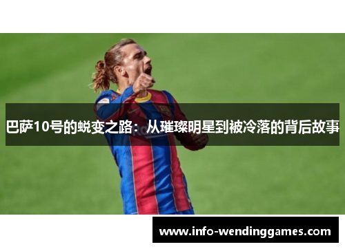巴萨10号的蜕变之路：从璀璨明星到被冷落的背后故事