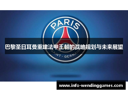 巴黎圣日耳曼重建法甲王朝的战略规划与未来展望