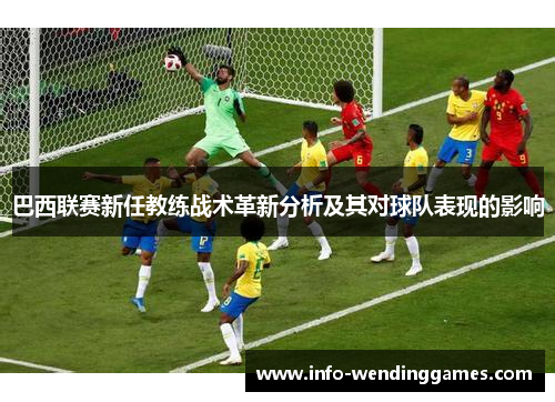 巴西联赛新任教练战术革新分析及其对球队表现的影响