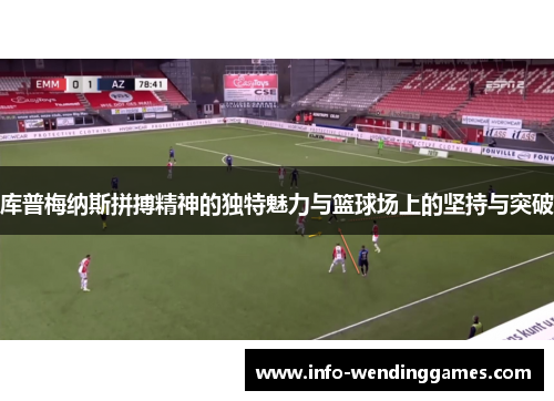 库普梅纳斯拼搏精神的独特魅力与篮球场上的坚持与突破