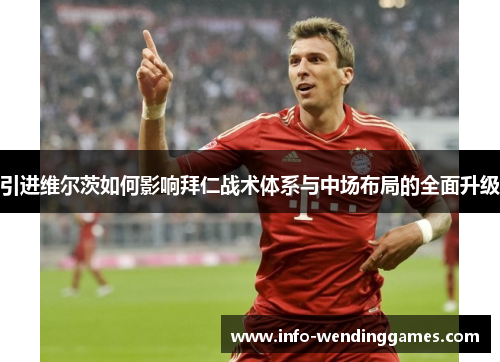 引进维尔茨如何影响拜仁战术体系与中场布局的全面升级