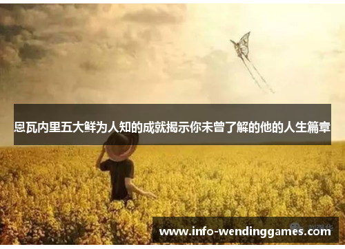 恩瓦内里五大鲜为人知的成就揭示你未曾了解的他的人生篇章