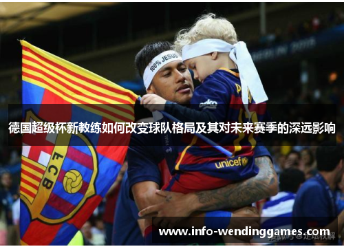 德国超级杯新教练如何改变球队格局及其对未来赛季的深远影响