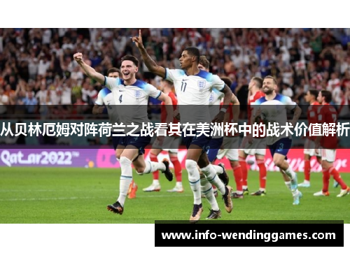 从贝林厄姆对阵荷兰之战看其在美洲杯中的战术价值解析