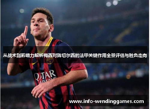 从战术到影响力解析梅西对阵切尔西的法甲关键作用全景评估与胜负走向