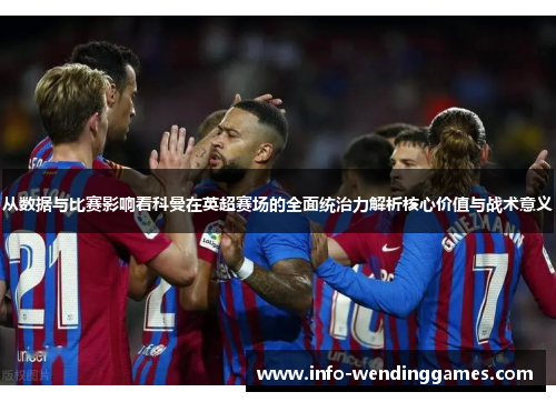 从数据与比赛影响看科曼在英超赛场的全面统治力解析核心价值与战术意义