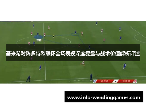 基米希对阵多特欧联杯全场表现深度复盘与战术价值解析评述 基米希对阵多特欧联杯全场表现深度复盘与战术价值解析评述