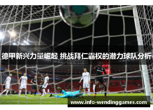 德甲新兴力量崛起 挑战拜仁霸权的潜力球队分析 德甲新兴力量崛起 挑战拜仁霸权的潜力球队分析