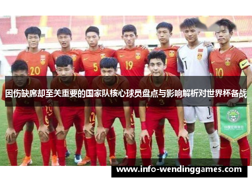 因伤缺席却至关重要的国家队核心球员盘点与影响解析对世界杯备战 因伤缺席却至关重要的国家队核心球员盘点与影响解析对世界杯备战