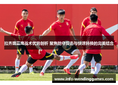 拉齐奥蓝鹰战术优势剖析 聚焦防守反击与快速转换的完美结合 拉齐奥蓝鹰战术优势剖析 聚焦防守反击与快速转换的完美结合