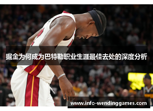 掘金为何成为巴特勒职业生涯最佳去处的深度分析