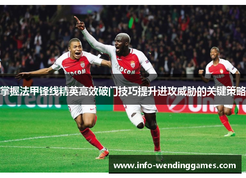 掌握法甲锋线精英高效破门技巧提升进攻威胁的关键策略