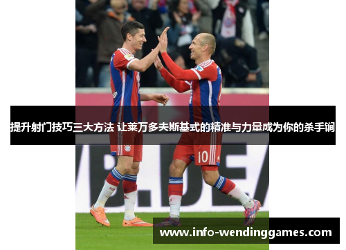 提升射门技巧三大方法 让莱万多夫斯基式的精准与力量成为你的杀手锏