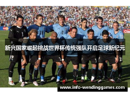 新兴国家崛起挑战世界杯传统强队开启足球新纪元